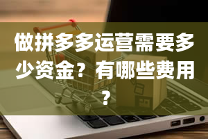 做拼多多运营需要多少资金？有哪些费用？