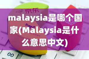 malaysia是哪个国家(Malaysia是什么意思中文)