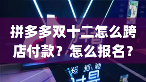 拼多多双十二怎么跨店付款？怎么报名？