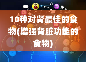 10种对肾最佳的食物(增强肾脏功能的食物)