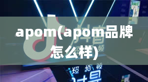 apom(apom品牌怎么样)