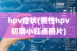 hpv症状(男性hpv初期小红点照片)