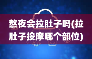 熬夜会拉肚子吗(拉肚子按摩哪个部位)