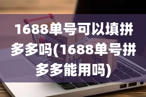 1688单号可以填拼多多吗(1688单号拼多多能用吗)