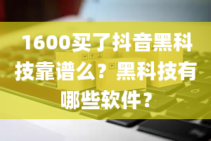 1600买了抖音黑科技靠谱么？黑科技有哪些软件？