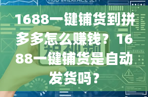 1688一键铺货到拼多多怎么赚钱？1688一键铺货是自动发货吗？