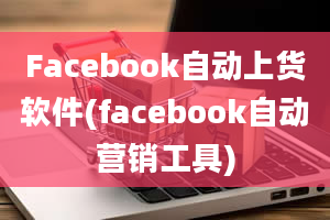 Facebook自动上货软件(facebook自动营销工具)