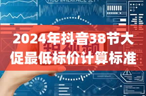 2024年抖音38节大促最低标价计算标准