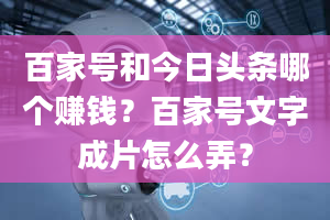 百家号和今日头条哪个赚钱？百家号文字成片怎么弄？