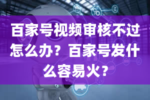 百家号视频审核不过怎么办？百家号发什么容易火？