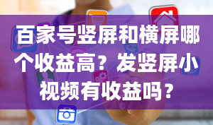 百家号竖屏和横屏哪个收益高？发竖屏小视频有收益吗？