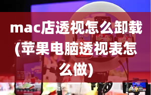 mac店透视怎么卸载(苹果电脑透视表怎么做)