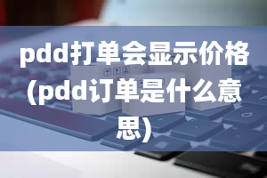 pdd打单会显示价格(pdd订单是什么意思)