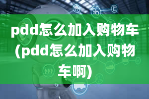 pdd怎么加入购物车(pdd怎么加入购物车啊)