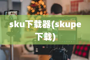 sku下载器(skupe下载)