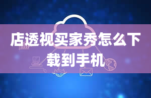 店透视买家秀怎么下载到手机