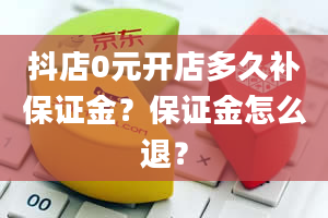 抖店0元开店多久补保证金？保证金怎么退？