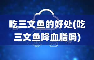 吃三文鱼的好处(吃三文鱼降血脂吗)