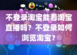 不登录淘宝能看淘宝直播吗？不登录如何浏览淘宝？