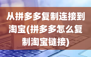 从拼多多复制连接到淘宝(拼多多怎么复制淘宝链接)