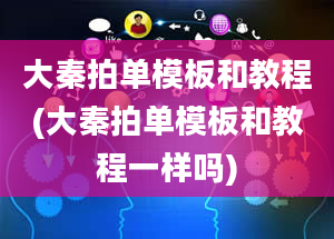 大秦拍单模板和教程(大秦拍单模板和教程一样吗)