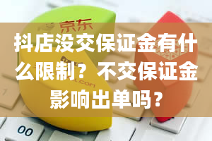 抖店没交保证金有什么限制？不交保证金影响出单吗？