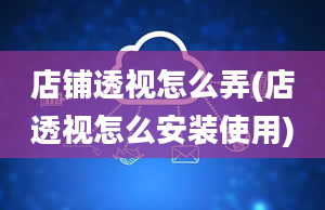 店铺透视怎么弄(店透视怎么安装使用)