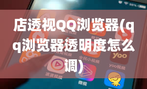 店透视QQ浏览器(qq浏览器透明度怎么调)