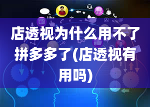 店透视为什么用不了拼多多了(店透视有用吗)