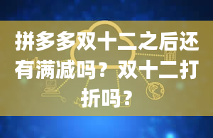 拼多多双十二之后还有满减吗？双十二打折吗？