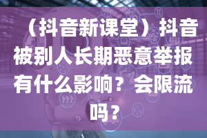 （抖音新课堂）抖音被别人长期恶意举报有什么影响？会限流吗？