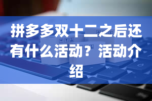 拼多多双十二之后还有什么活动？活动介绍