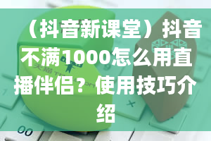 （抖音新课堂）抖音不满1000怎么用直播伴侣？使用技巧介绍