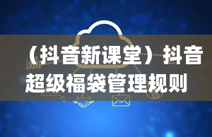 （抖音新课堂）抖音超级福袋管理规则