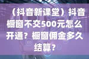 （抖音新课堂）抖音橱窗不交500元怎么开通？橱窗佣金多久结算？