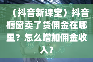 （抖音新课堂）抖音橱窗卖了货佣金在哪里？怎么增加佣金收入？