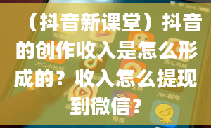 （抖音新课堂）抖音的创作收入是怎么形成的？收入怎么提现到微信？