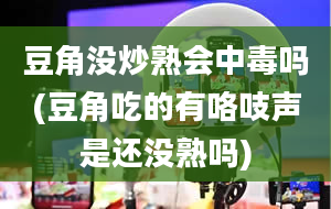 豆角没炒熟会中毒吗(豆角吃的有咯吱声是还没熟吗)