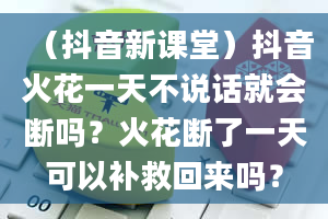 （抖音新课堂）抖音火花一天不说话就会断吗？火花断了一天可以补救回来吗？