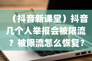 （抖音新课堂）抖音几个人举报会被限流？被限流怎么恢复？