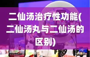 二仙汤治疗性功能(二仙汤丸与二仙汤的区别)