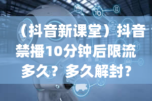 （抖音新课堂）抖音禁播10分钟后限流多久？多久解封？