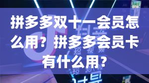 拼多多双十一会员怎么用？拼多多会员卡有什么用？