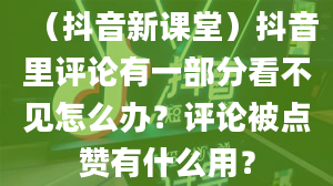 （抖音新课堂）抖音里评论有一部分看不见怎么办？评论被点赞有什么用？