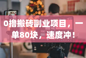 0撸搬砖副业项目，一单80块，速度冲！