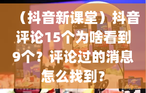 （抖音新课堂）抖音评论15个为啥看到9个？评论过的消息怎么找到？