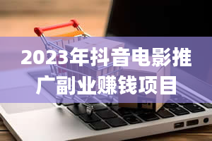 2023年抖音电影推广副业赚钱项目