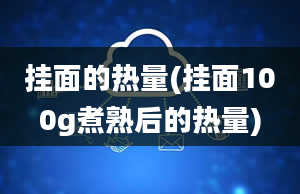 挂面的热量(挂面100g煮熟后的热量)