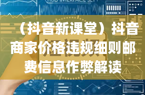 （抖音新课堂）抖音商家价格违规细则邮费信息作弊解读