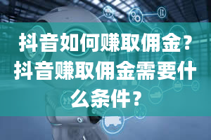 抖音如何赚取佣金？抖音赚取佣金需要什么条件？